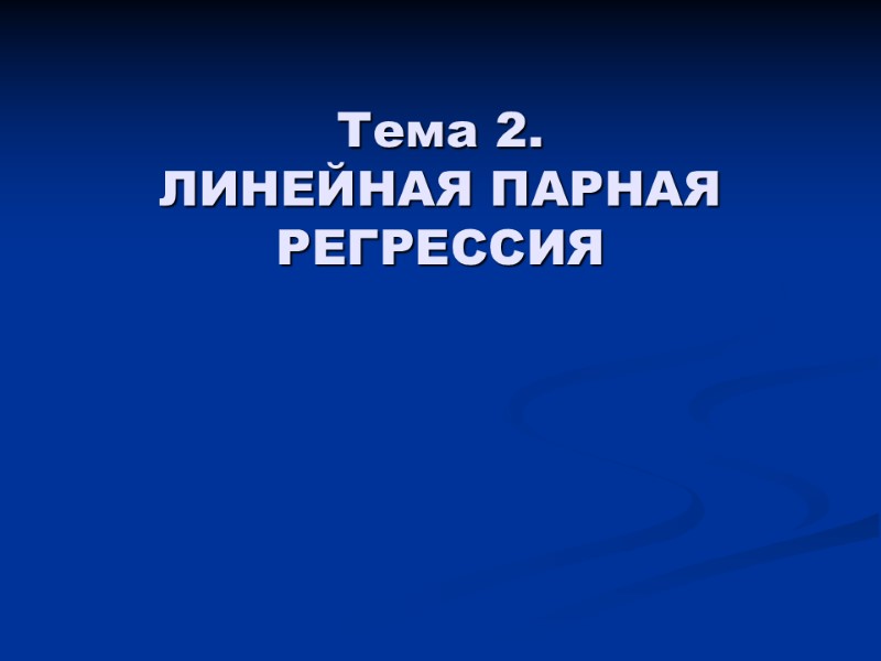 Тема 2.  ЛИНЕЙНАЯ ПАРНАЯ РЕГРЕССИЯ